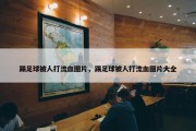 踢足球被人打流血图片，踢足球被人打流血图片大全