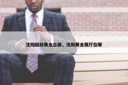 沈阳回放黄金总部，沈阳黄金展厅在哪
