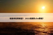 福建季后赛展望？ 2021福建队cba赛程？