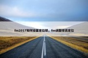 fm2017如何设置定位球，fm调整球员定位
