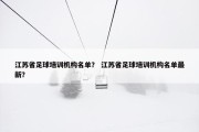 江苏省足球培训机构名单？ 江苏省足球培训机构名单最新？