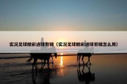 实况足球精彩进球剪辑（实况足球精彩进球剪辑怎么用）