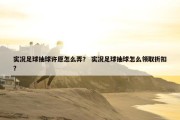 实况足球抽球许愿怎么弄？ 实况足球抽球怎么领取折扣？