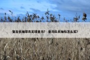 复古长袖球衣足球皇马？ 皇马队长袖标怎么买？