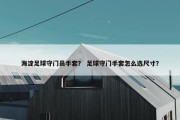 海淀足球守门员手套？ 足球守门手套怎么选尺寸？