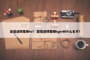 欧冠进球集锦tv？ 欧冠进球集锦bgm叫什么名字？