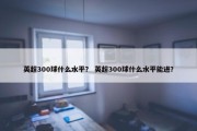 英超300球什么水平？ 英超300球什么水平能进？
