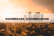 实况足球解围怎么取消，实况足球解围怎么取消设置