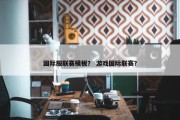 国际服联赛模板？ 游戏国际联赛？