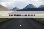 曼联足球俱乐部建立，曼联俱乐部位置