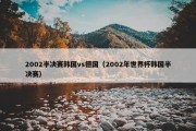 2002半决赛韩国vs德国（2002年世界杯韩国半决赛）