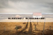 拜仁球员化妆老人？ 拜仁球员化妆老人视频？