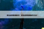 更佳进球集锦制作？ 更佳进球集锦制作方法？