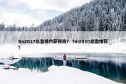 fm2017总监续约薪资高？ fm2020总监推荐？