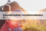 实况足球球员没有俱乐部（实况足球球员没有俱乐部怎么办）