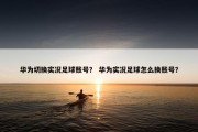 华为切换实况足球账号？ 华为实况足球怎么换账号？