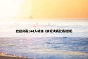 欧冠决赛144人被捕（欧冠决赛比赛视频）