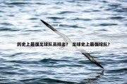 历史上最强足球队员排名？ 足球史上最强球队？