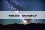 非洲球队球队弱？ 非洲球队的主要缺点？