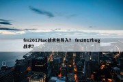fm2017tac战术包导入？ fm2017bug战术？