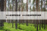 2021欧洲杯冠亚谁？ 2021年欧洲杯冠亚军猜想？