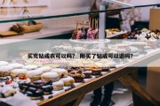 买完钻戒衣可以吗？ 刚买了钻戒可以退吗？