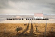 王健林马云足球队友，王健林马云足球队友有哪些