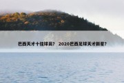 巴西天才十佳球员？ 2020巴西足球天才新星？
