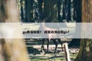 go阵容搞笑？ 搞笑动漫日和go？