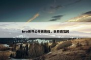 iwo世界公开赛赛程，世界赛官网