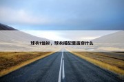 球衣t恤衫，球衣搭配里面穿什么