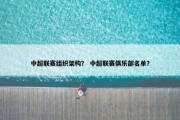 中超联赛组织架构？ 中超联赛俱乐部名单？