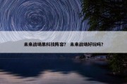 未来战场黑科技阵容？ 未来战场好玩吗？