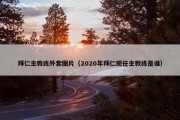 拜仁主教练外套图片（2020年拜仁现任主教练是谁）