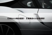 芒果台618晚会回放？ 芒果晚会818全程视频？
