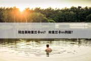预选赛斯里兰卡vs？ 斯里兰卡vs韩国？