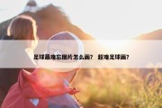 足球最难忘图片怎么画？ 超难足球画？