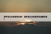 西甲首位大四喜球员谁？ 西甲首位大四喜球员谁最厉害？