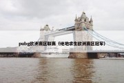 pubg欧洲赛区联赛（绝地求生欧洲赛区冠军）