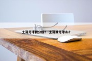 土耳足球积分榜？ 土耳其足球ds？