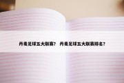 丹麦足球五大联赛？ 丹麦足球五大联赛排名？