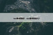 tes春季赛程？ tes春季赛第几？