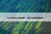 2O18年6月14日足球？ 6月18日的足球比赛？