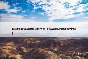 fm2017无法被压制中场（fm2017攻击型中场）