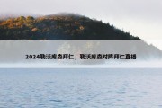 2024勒沃库森拜仁，勒沃库森对阵拜仁直播
