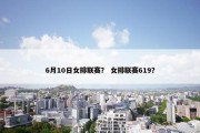 6月10日女排联赛？ 女排联赛619？