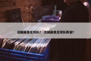 法国国奥足球队？ 法国国奥足球队阵容？