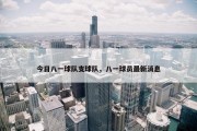 今日八一球队支球队，八一球员最新消息