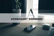 给足球运动员拍照？ 足球队拍照姿势？