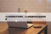 cba季后赛京沪冲突吗，cba季后赛京粤大战完整视频